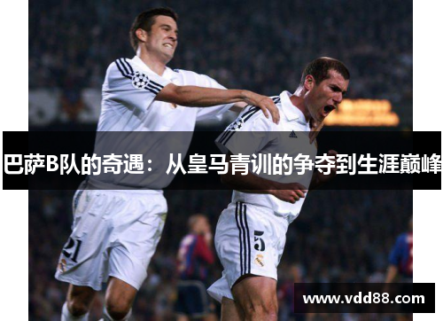 巴萨B队的奇遇：从皇马青训的争夺到生涯巅峰